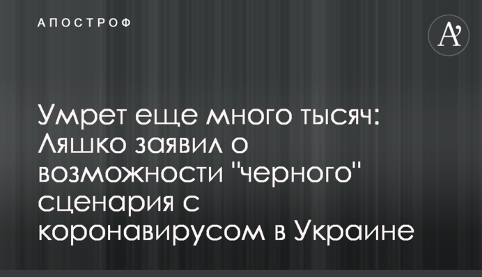 Помре ще багато тисяч: Ляшко заявив про можливість 