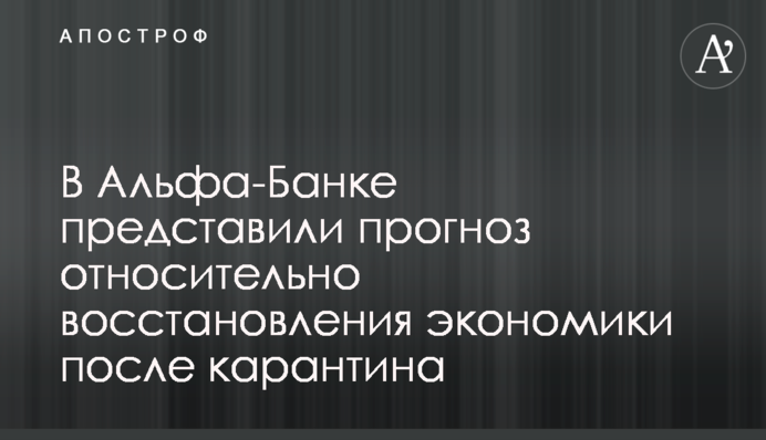 В Альфа-Банку представили прогноз щодо відновлення економіки після карантину