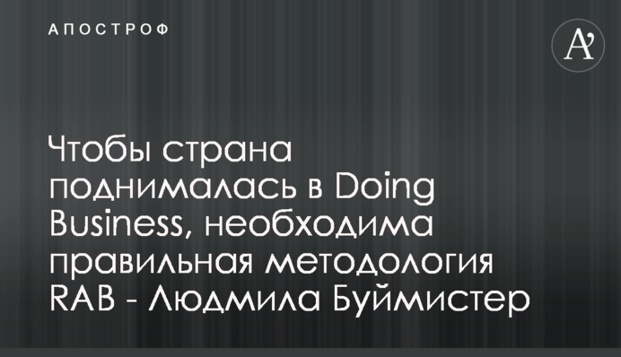 Чтобы страна поднималась в Doing Business, необходима правильная методология RAB - Людмила Буймистер