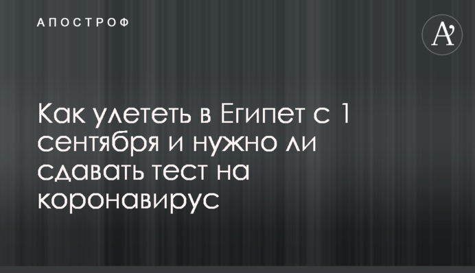 Як полетіти в Єгипет з 1 вересня і чи потрібно здавати тест на коронавірус