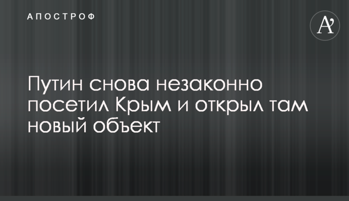 Путин снова незаконно посетил Крым и открыл там новый объект