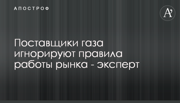 Постачальники газу ігнорують правила роботи ринку - експерт