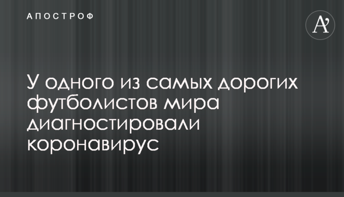 У одного з найдорожчих футболістів світу діагностували коронавірус