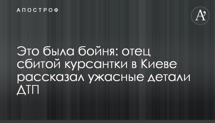 Это была бойня: отец сбитой курсантки в Киеве рассказал ужасные детали ДТП