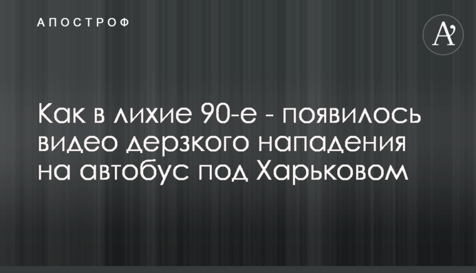 Как в лихие 90-е - появилось видео дерзкого нападения на автобус под Харьковом