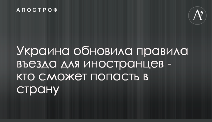 Украина обновила правила въезда для иностранцев - кто сможет попасть в страну
