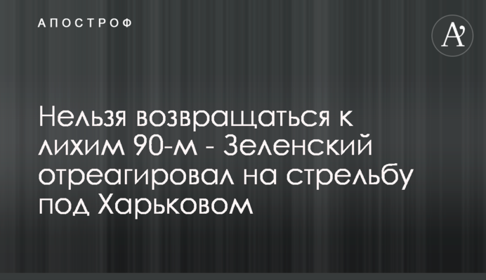 Не можна повертатися до лихих 90-х - Зеленський відреагував на стрілянину під Харковом