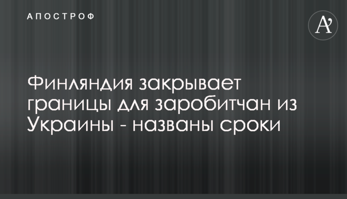 Фінляндія закриває кордони для заробітчан з України - названі терміни