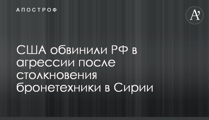 США звинуватили РФ у агресії після зіткнення бронетехніки в Сирії