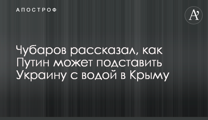 Чубаров розповів, як Путін може підставити Україну з водою в Криму