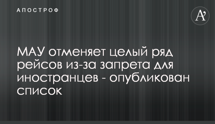 МАУ скасовує цілу низку рейсів через заборону для іноземців - опубліковано список