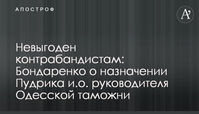 Невыгоден контрабандистам: Бондаренко о назначении Пудрика и.о. руководителя Одесской таможни