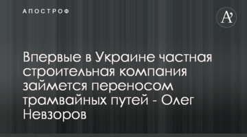 Вперше в Україні приватна будівельна компанія займеться перенесенням трамвайних колій - Олег Невзоров