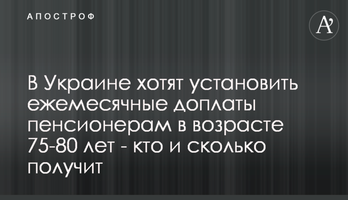 В Украине хотят установить ежемесячные доплаты пенсионерам в возрасте 75-80 лет - кто и сколько получит