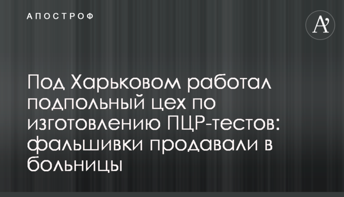 Под Харьковом работал подпольный цех по изготовлению ПЦР-тестов: фальшивки продавали в больницы