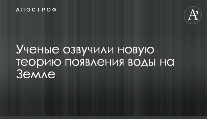 Учені озвучили нову теорію появи води на Землі