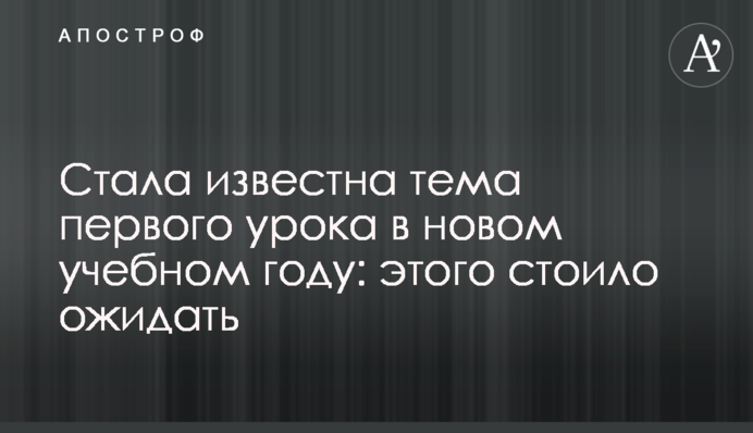 Стала відома тема першого уроку в новому навчальному році: цього варто було очікувати