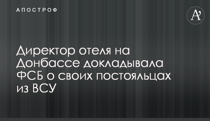 Директор готелю на Донбасі доповідала ФСБ про своїх постояльців із ЗСУ