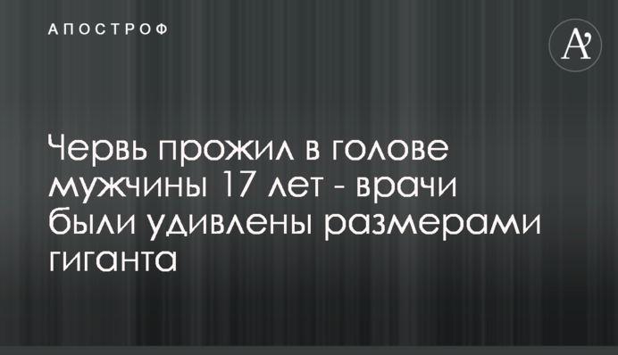 Черв'як прожив в голові чоловіка 17 років - лікарі були здивовані розмірами гіганта