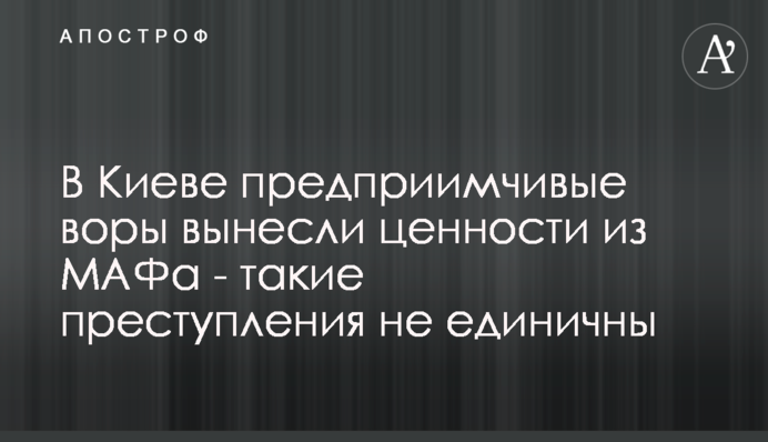 В Киеве предприимчивые воры вынесли ценности из МАФа - такие преступления не единичны