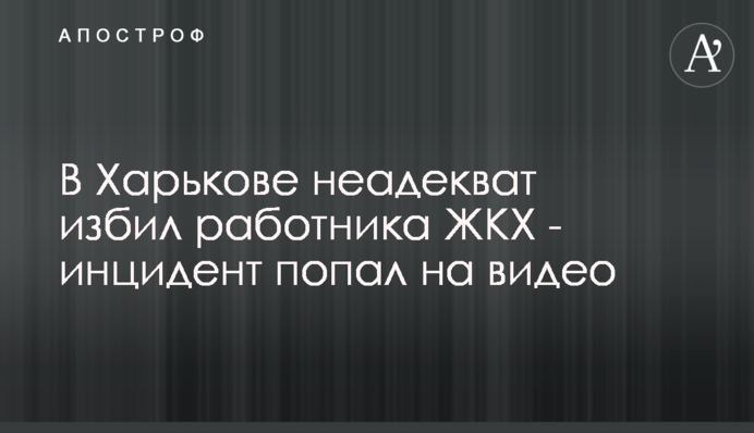 В Харькове неадекват избил работника ЖКХ - инцидент попал на видео