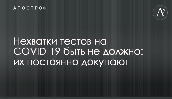 Нестачі тестів на COVID-19 бути не повинно: їх постійно докуповують