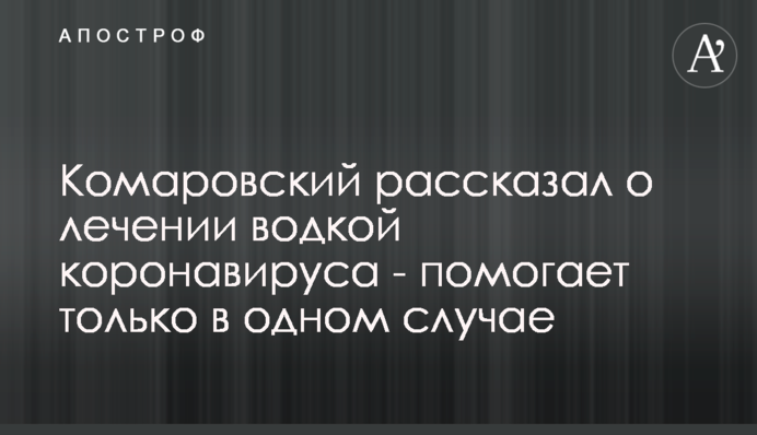 Комаровский рассказал о лечении водкой коронавируса - помогает только в одном случае