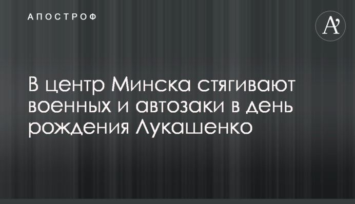 У центр Мінська стягують військових і автозаки в день народження Лукашенка