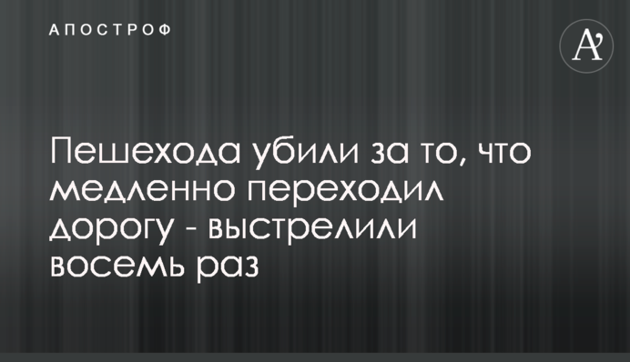 Пішохода вбили за те, що повільно переходив дорогу - вистрілили вісім разів
