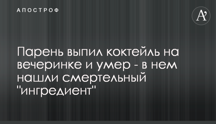 Хлопець випив коктейль на вечірці і помер - в ньому знайшли смертельний 