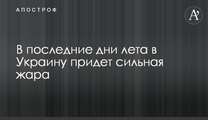 В останні дні літа в Україну прийде сильна спека
