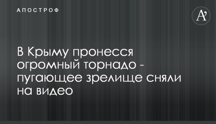 У Криму пронісся величезний торнадо - страшне видовище зняли на відео