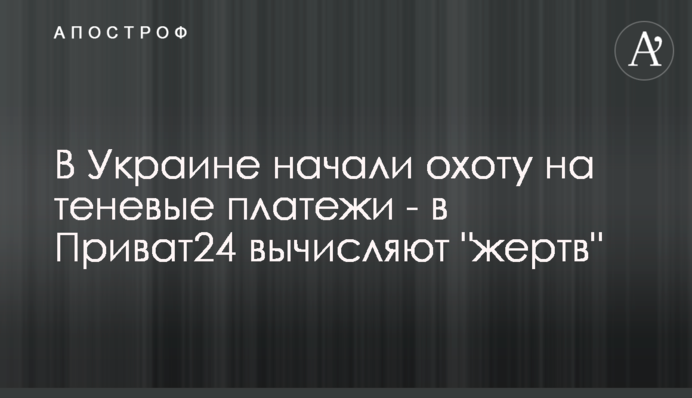 В Україні почали полювання на тіньові платежі - в Приват24 виявляють 