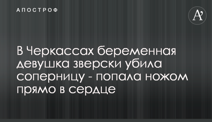 В Черкассах беременная девушка зверски убила соперницу - попала ножом прямо в сердце