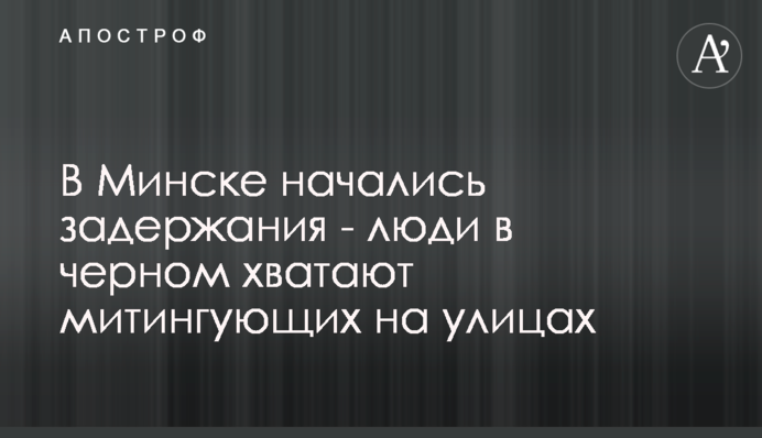 У Мінську почалися затримання - люди в чорному хапають мітингувальників на вулицях