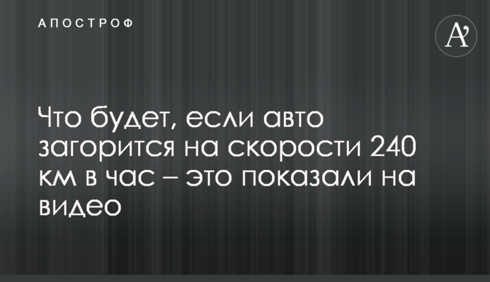 Що буде, якщо авто загориться на швидкості 240 км на годину - це показали на відео