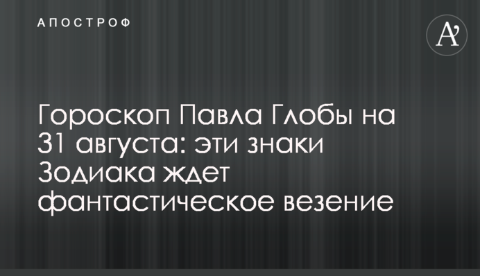 Гороскоп Павла Глоби на 31 серпня: ці знаки Зодіаку чекає фантастичне везіння