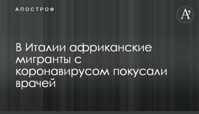 В Італії африканські мігранти з коронавірусом покусали лікарів