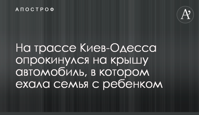 На трасі Київ-Одеса перекинувся на дах автомобіль, в якому їхала сім'я з дитиною