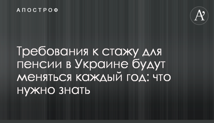 Вимоги до стажу для пенсії в Україні будуть змінюватися щороку: що потрібно знати