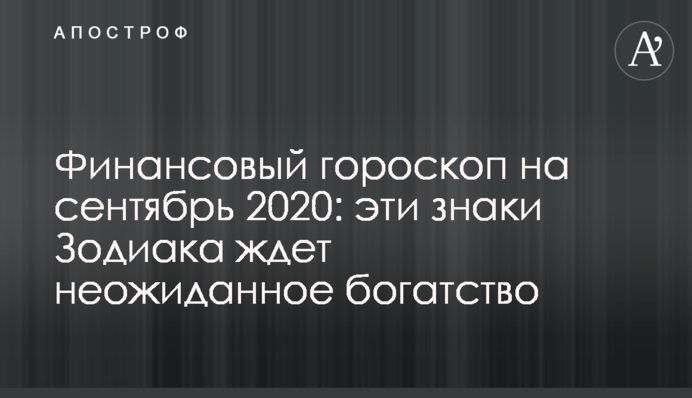 Фінансовий гороскоп на вересень 2020: ці знаки Зодіаку чекає несподіване багатство