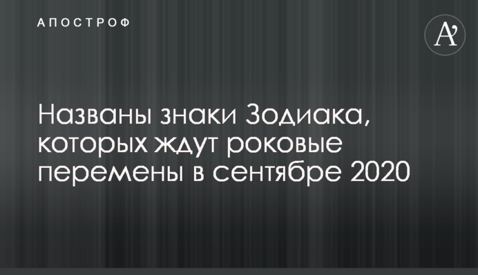 Названы знаки Зодиака, которых ждут роковые перемены в сентябре 2020