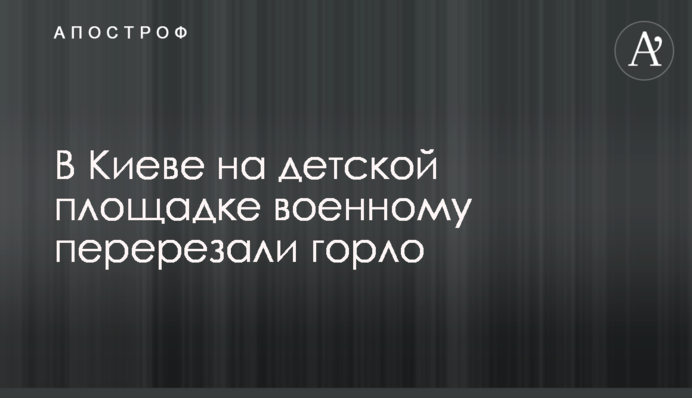 У Києві на дитячому майданчику військовому перерізали горло