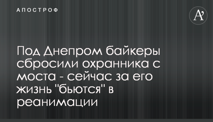 Під Дніпром байкери скинули охоронця з моста - зараз за його життя 