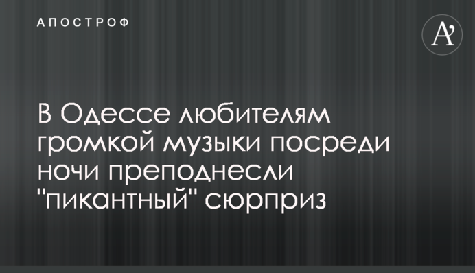 В Одессе любителям громкой музыки посреди ночи преподнесли 