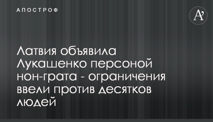 Латвия объявила Лукашенко персоной нон-грата - ограничения ввели против десятков людей