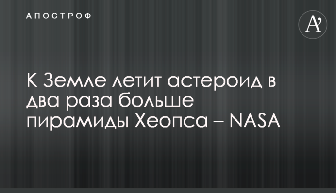 До Землі летить астероїд в два рази більший від піраміди Хеопса - NASA