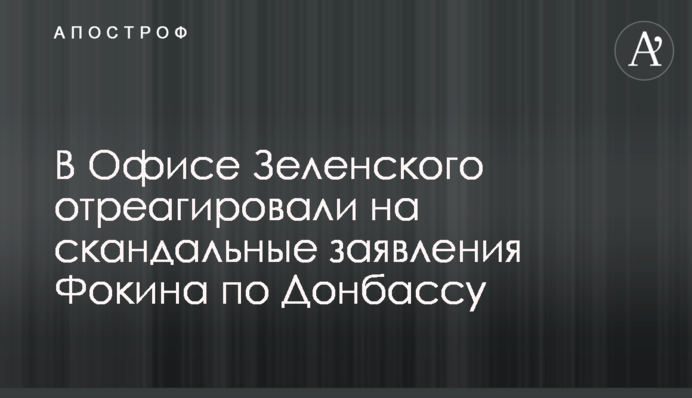 В Офисе Зеленского отреагировали на скандальные заявления Фокина по Донбассу