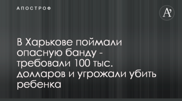 В Харькове поймали опасную банду - требовали 100 тыс. долларов и угрожали убить ребенка