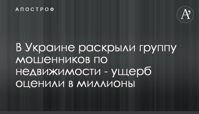 В Украине раскрыли группу мошенников по недвижимости - ущерб оценили в миллионы